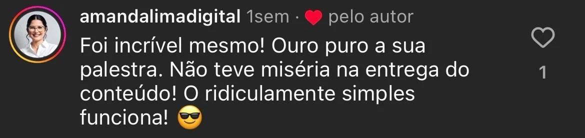 Comentário de amandalimadigital no Instagram: Foi incrível mesmo! Ouro puro a sua palestra. Não teve miséria na entrega do conteúdo! O ridiculamente simples funciona!
